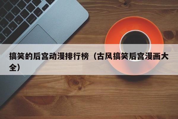 搞笑的后宫动漫排行榜（古风搞笑后宫漫画大全）