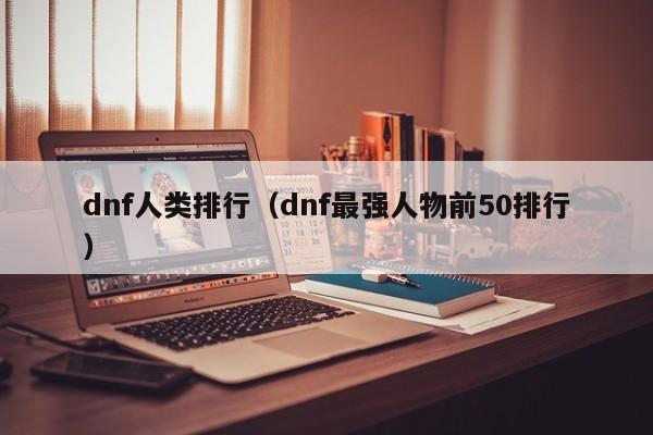 dnf人类排行（dnf最强人物前50排行）