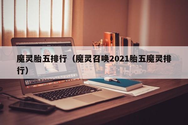 魔灵胎五排行（魔灵召唤2021胎五魔灵排行）
