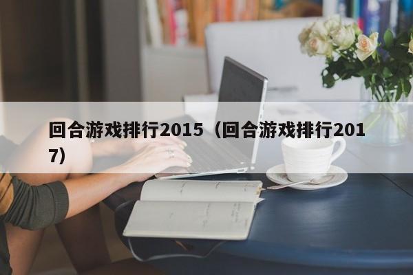 回合游戏排行2015（回合游戏排行2017）
