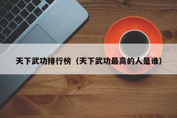 天下武功排行榜（天下武功最高的人是谁）