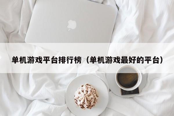 单机游戏平台排行榜（单机游戏最好的平台）