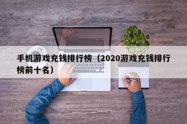 手机游戏充钱排行榜（2020游戏充钱排行榜前十名）