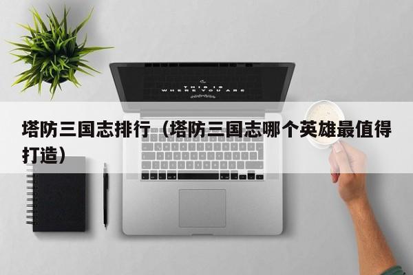 塔防三国志排行（塔防三国志哪个英雄最值得打造）