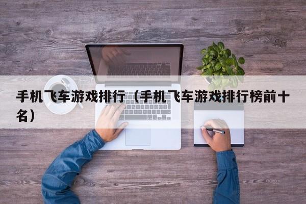 手机飞车游戏排行（手机飞车游戏排行榜前十名）