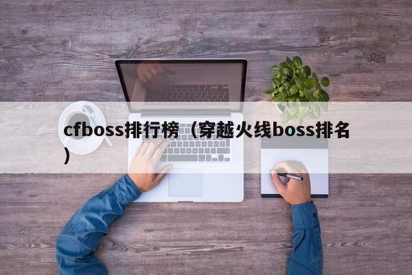 cfboss排行榜（穿越火线boss排名）