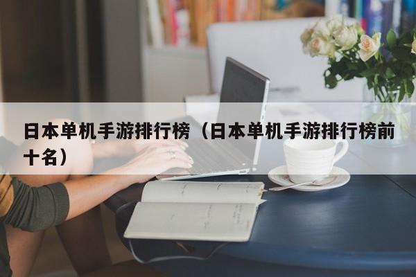 日本单机手游排行榜（日本单机手游排行榜前十名）