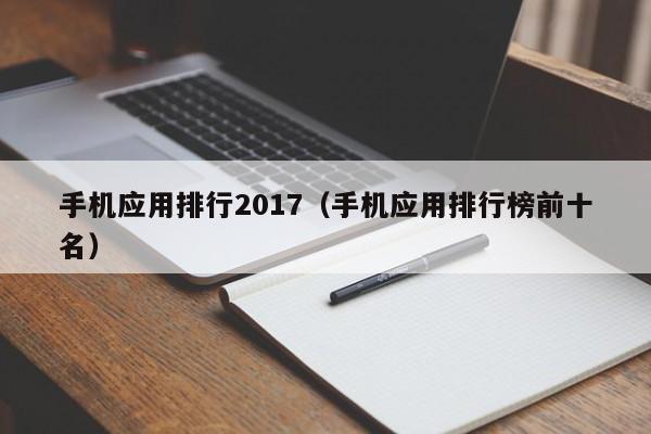 手机应用排行2017（手机应用排行榜前十名）