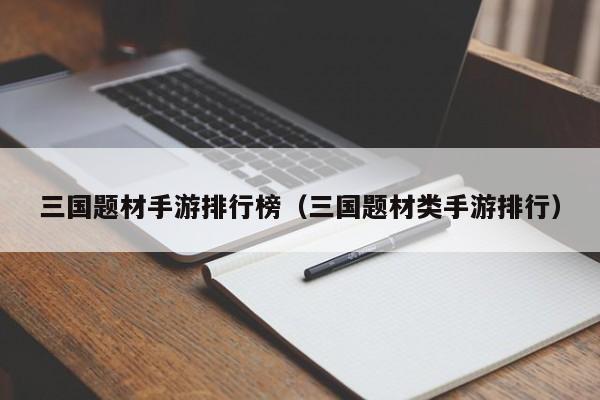 三国题材手游排行榜（三国题材类手游排行）