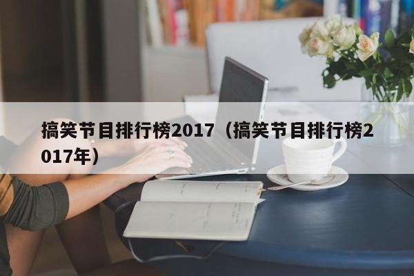 搞笑节目排行榜2017（搞笑节目排行榜2017年）