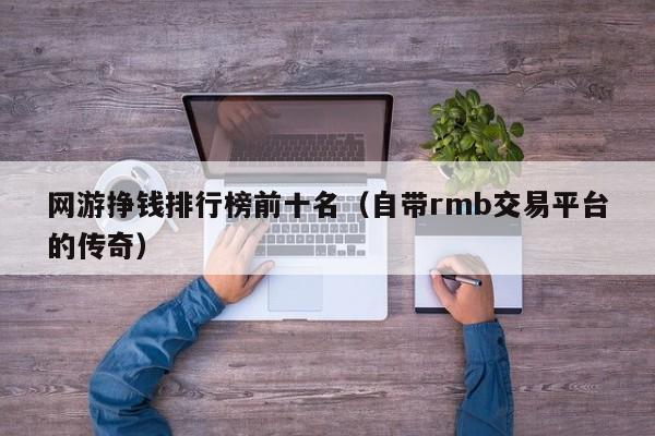 网游挣钱排行榜前十名（自带rmb交易平台的传奇）
