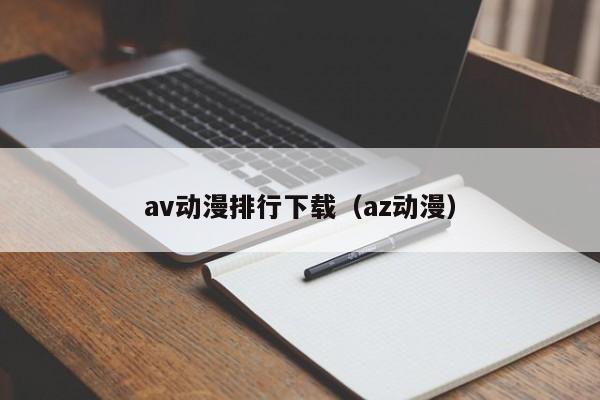 av动漫排行下载（az动漫）