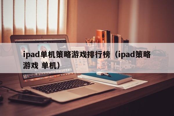 ipad单机策略游戏排行榜（ipad策略游戏 单机）