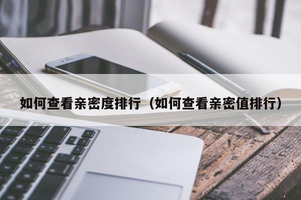 如何查看亲密度排行（如何查看亲密值排行）