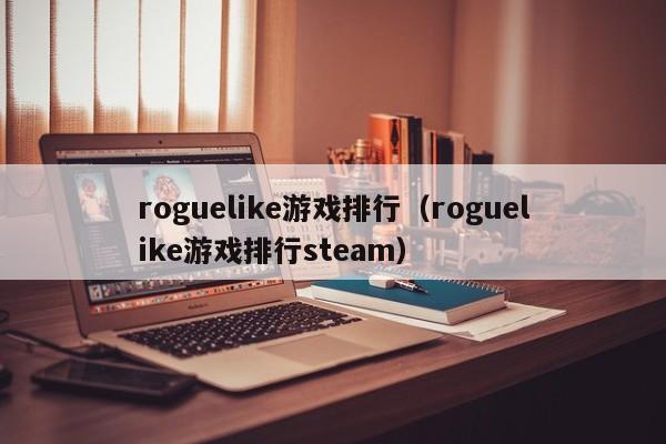 roguelike游戏排行（roguelike游戏排行steam）
