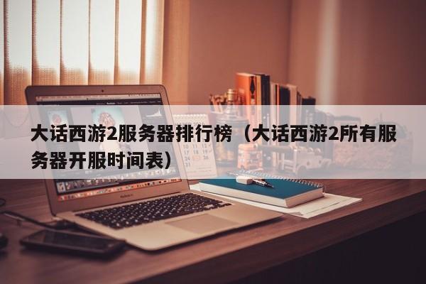 大话西游2服务器排行榜（大话西游2所有服务器开服时间表）